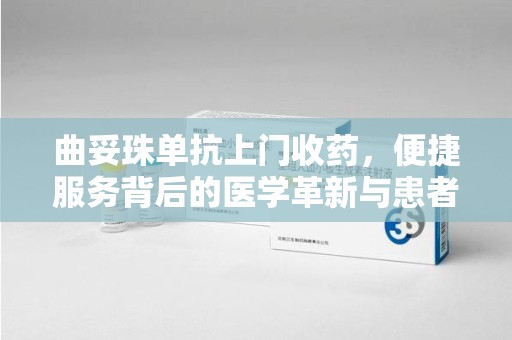 中山曲妥珠单抗上门收药，便捷服务背后的医学革新与患者福音