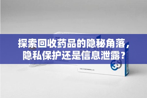 中山探索回收药品的隐秘角落，隐私保护还是信息泄露？