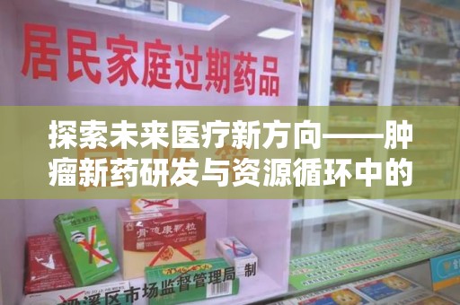 中山探索未来医疗新方向——肿瘤新药研发与资源循环中的回收潜力