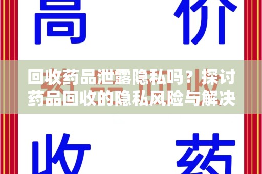 中山回收药品泄露隐私吗？探讨药品回收的隐私风险与解决方案