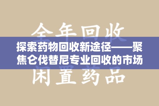 中山探索药物回收新途径——聚焦仑伐替尼专业回收的市场与意义