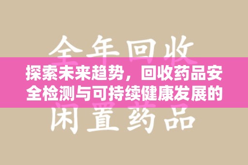 中山探索未来趋势，回收药品安全检测与可持续健康发展的新方向