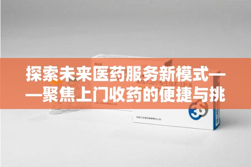 中山探索未来医药服务新模式——聚焦上门收药的便捷与挑战