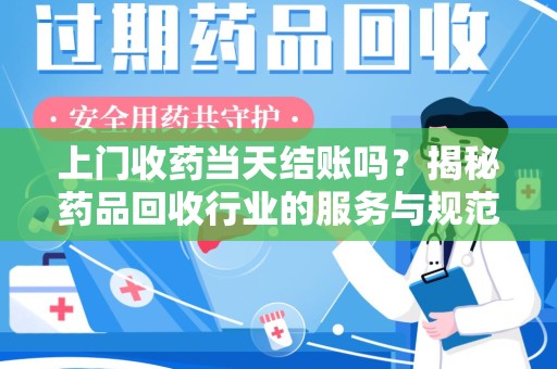 中山上门收药当天结账吗？揭秘药品回收行业的服务与规范