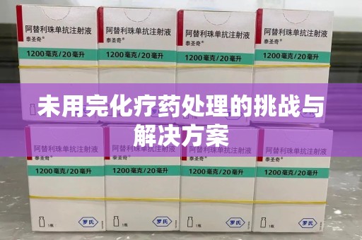 中山未用完化疗药处理的挑战与解决方案