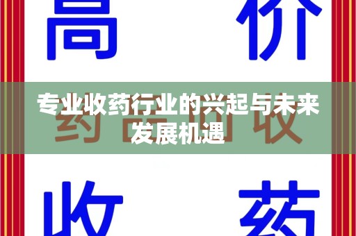 中山专业收药行业的兴起与未来发展机遇