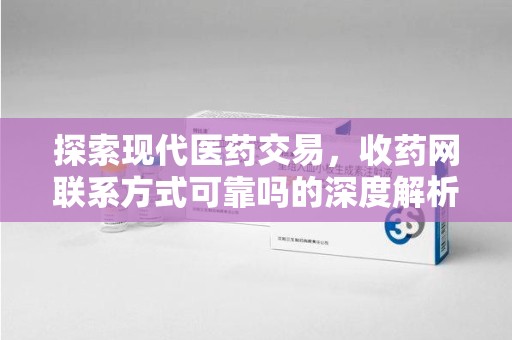 中山探索现代医药交易，收药网联系方式可靠吗的深度解析